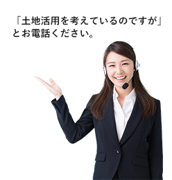 「土地活用を考えているのですが」とお電話ください。