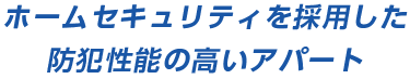 ホームセキュリティを採用した
防犯性能の高いアパート