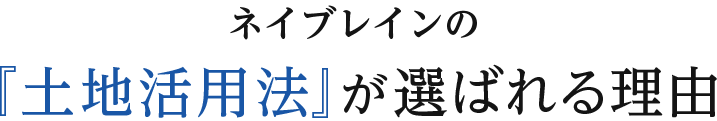 ネイブレインの『土地活用法』が選ばれる理由