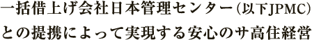 一括借上げ会社日本管理センター（以下JPMC）との提携によって実現する安心のサ高住経営