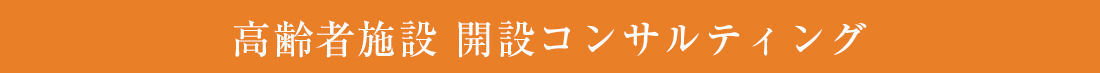 高齢者施設 開設コンサルティング