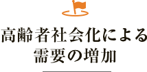 高齢者社会化による需要の増加