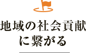 地域の社会貢献に繋がる