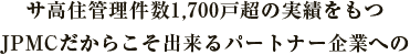 サ高住管理件数1,700戸超の実績をもつJPMCだからこそ出来るパートナー企業への