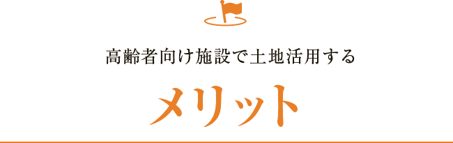 高齢者向け施設で土地活用するメリット